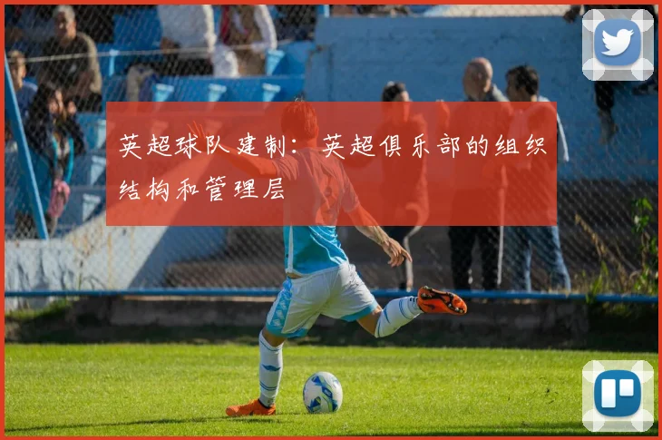 英超球队建制：英超俱乐部的组织结构和管理层