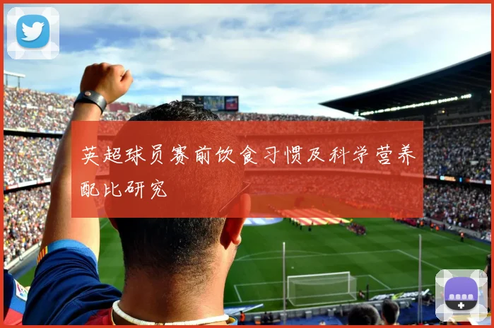 英超球员赛前饮食习惯及科学营养配比研究