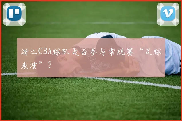 浙江CBA球队是否参与常规赛“足球表演”？