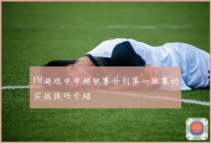 FM游戏中中超联赛升到第一联赛的实战技巧介绍